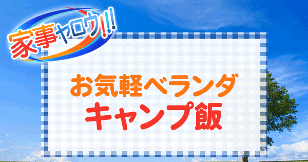 家事ヤロウ お気軽ベランダ キャンプ飯