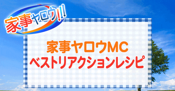 家事ヤロウ ＭＣ ベストリアクションレシピ