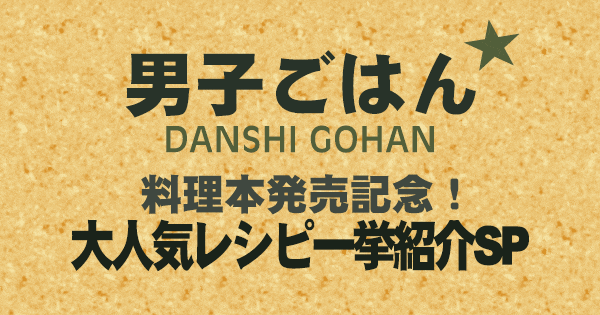 男子ごはん 料理本発売記念 大人気レシピ一挙紹介