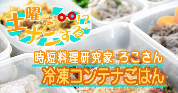 土曜はナニする 時短料理研究家 ろこ 冷凍コンテナごはん