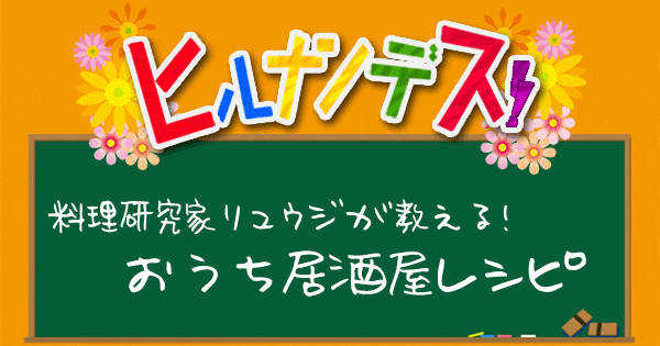 ヒルナンデス 料理研究家リュウジ バズレシピ 作り方 居酒屋レシピ 春の食材