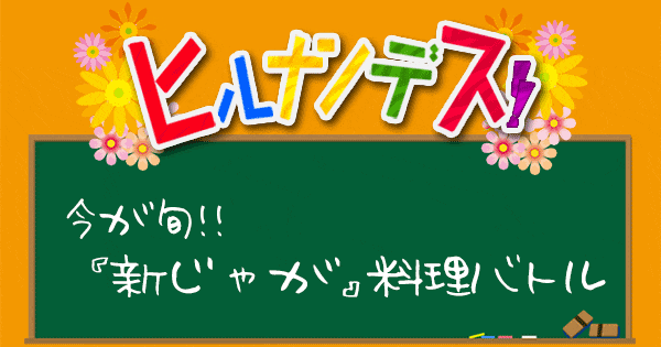 ヒルナンデス 料理バトル レシピ 作り方 新じゃが