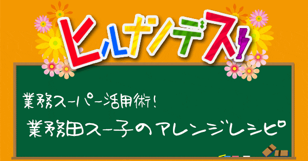 ヒルナンデス 業務スーパー 業務田スー子 レシピ 作り方