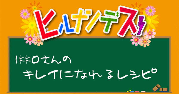 ヒルナンデス レシピ 作り方 IKKO きれいになれるレシピ