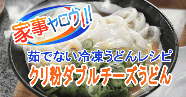 家事ヤロウ 茹でない冷凍うどん クリ粉ダブルチーズうどん