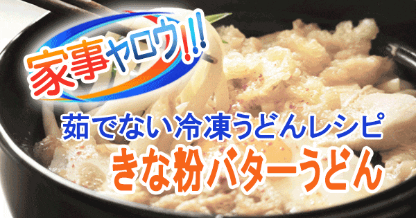 家事ヤロウ 茹でない冷凍うどん きな粉バターうどん