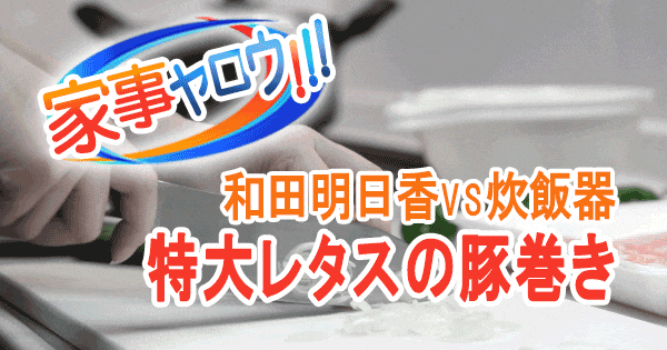 家事ヤロウ 和田明日香 特大レタスの豚巻き