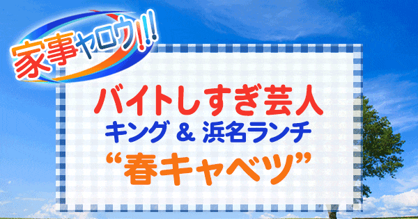 家事ヤロウ バイトしすぎ芸人 キング 浜名ランチ 春キャベツ