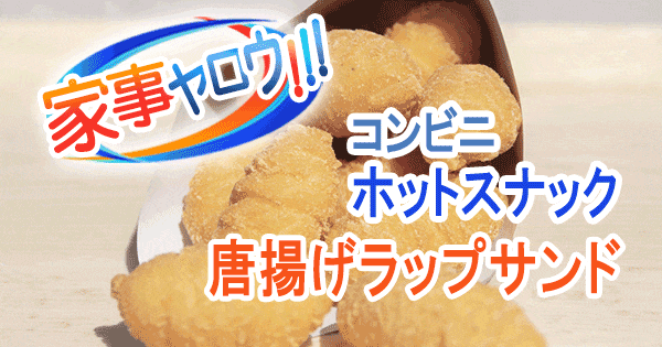 家事ヤロウ コンビニホットスナック アレンジレシピ 唐揚げラップサンド