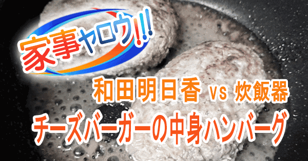 家事ヤロウ 和田明日香 チーズバーガーの中身ハンバーグ