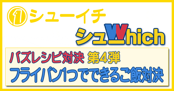 シューイチ シューwhich バズレシピ対決 第4弾 フライパン１つでできるご飯対決