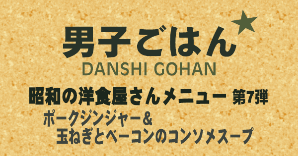 男子ごはん 昭和の洋食屋さんメニュー 第7弾 ポークジンジャー 玉ねぎとベーコンのコンソメスープ