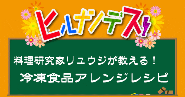 ヒルナンデス 料理研究家リュウジ バズレシピ 作り方 冷凍食品アレンジレシピ