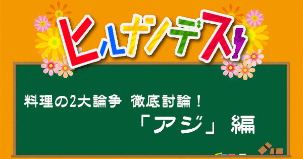 ヒルナンデス レシピ 作り方 料理の2大論争 アジ 揚げる 生で食べる