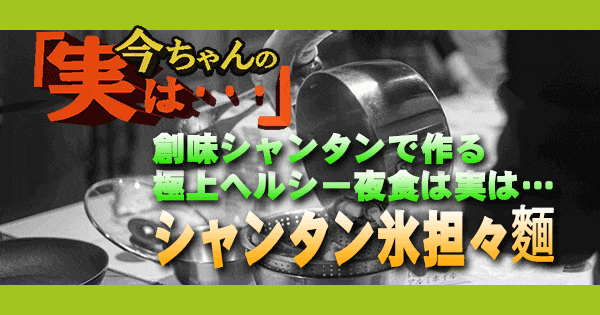今ちゃんの実は 極上ヘルシー夜食 シャンタン氷担々麵 ダイアン 津田