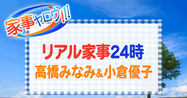 家事ヤロウ リアル家事24時 元AKB 高橋みなみ 小倉優子