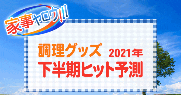 家事ヤロウ 調理グッズ 2021年 下半期ヒット予測