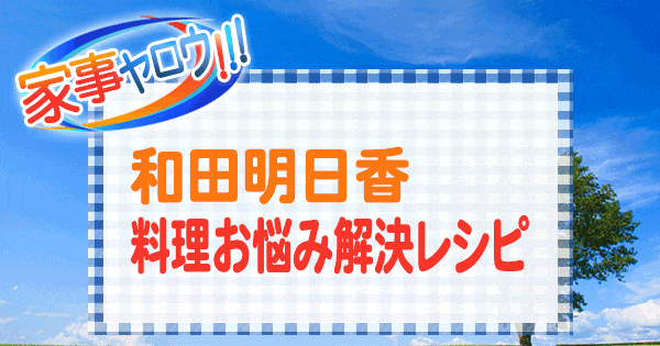 家事ヤロウ 和田明日香 料理お悩み解決レシピ 大家族 加藤茶夫妻