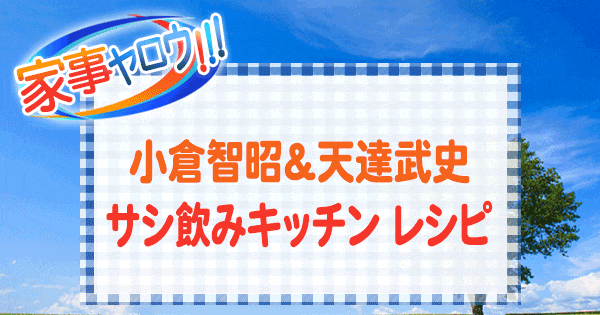 家事ヤロウ 小倉智昭 気象予報士 天達武史 サシ飲み キッチン レシピ