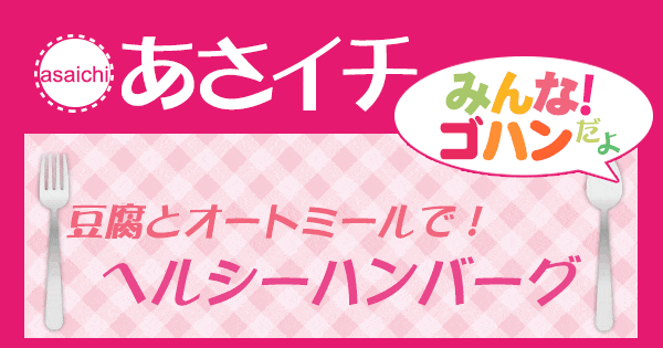 あさイチ みんな！ゴハンだよ 作り方 材料 レシピ ヘルシーハンバーグ 豆腐 オートミール