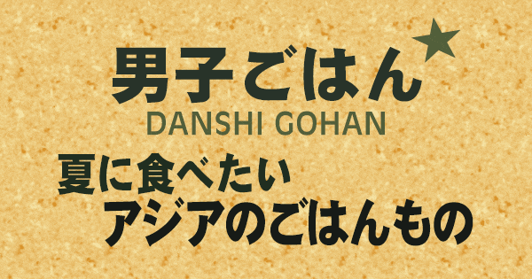 男子ごはん 夏に食べたいアジアのごはんもの
