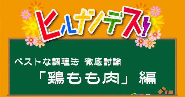 ヒルナンデス レシピ 作り方 鶏もも肉 焼く 茹でる 徹底討論