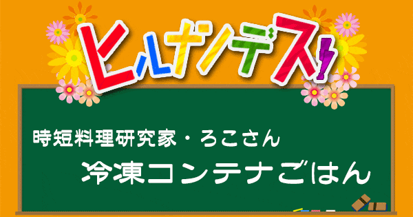 ヒルナンデス レシピ 作り方 冷凍コンテナごはん 時短料理研究家ろこさん 作り置き