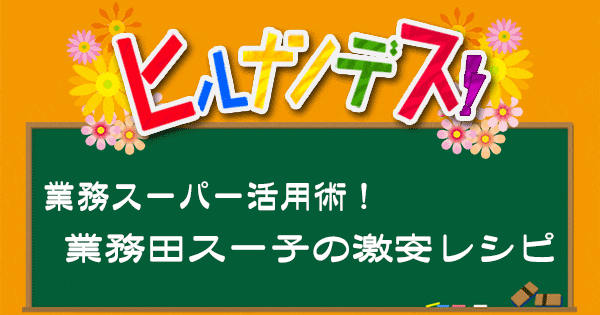 ヒルナンデス 業務スーパー 業務田スー子 レシピ 作り方