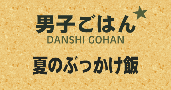 男子ごはん 夏のぶっかけ飯