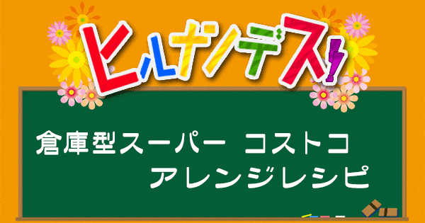 ヒルナンデス レシピ 作り方 コストコ アレンジレシピ