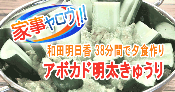 家事ヤロウ 和田明日香 vs 炊飯器 38分間で夕食作り きゅうりのアボカド明太ディップ