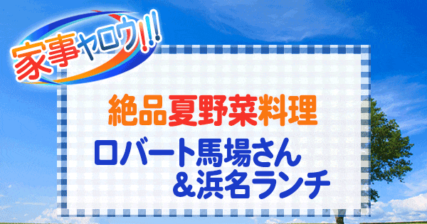 家事ヤロウ 絶品 夏野菜料理 ロバート馬場 浜名ランチ