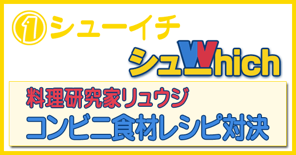 シューイチ シューwhich バズレシピ対決 料理研究家 リュウジ コンビニ食材レシピ対決