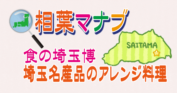 相葉マナブ 食の埼玉博 埼玉名産品のアレンジ料理