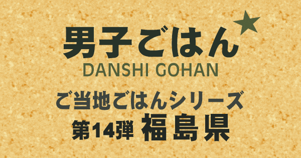 男子ごはん ご当地ごはんシリーズ 第14弾 福島県