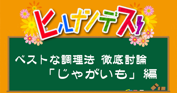 ヒルナンデス レシピ 作り方 料理の2大論争 じゃがいも 茹でる 焼く