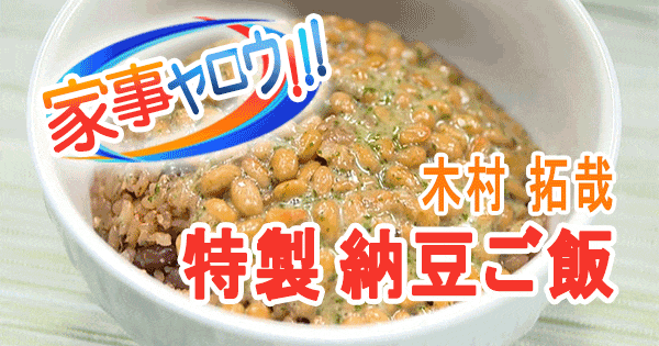 家事ヤロウ 木村拓哉 キムタク リアル飯 特製 納豆ご飯