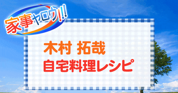 家事ヤロウ 木村拓哉 キムタク 自宅料理 おうちレシピ