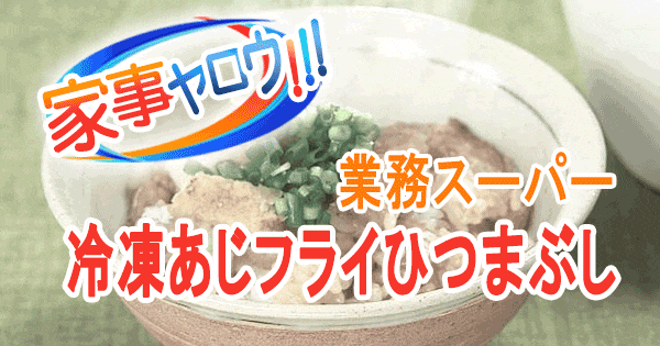 家事ヤロウ 業務スーパー 爆売れ商品 冷凍あじフライひつまぶし