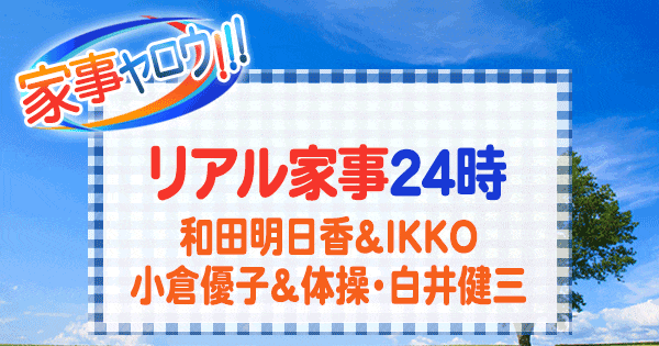 家事ヤロウ リアル家事24時 和田明日香 IKKO イッコー 小倉優子 体操 白井健三