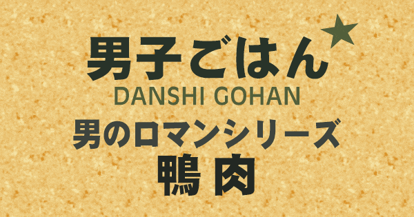 男子ごはん 男のロマンシリーズ 鴨肉