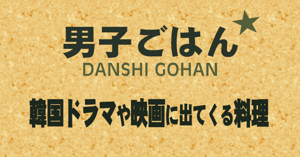 男子ごはん 韓国ドラマや映画に出てくる料理