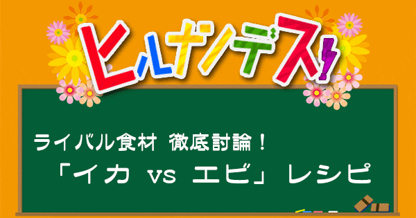 ヒルナンデス レシピ 作り方 料理の2大論争 ライバル食材 イカ エビ