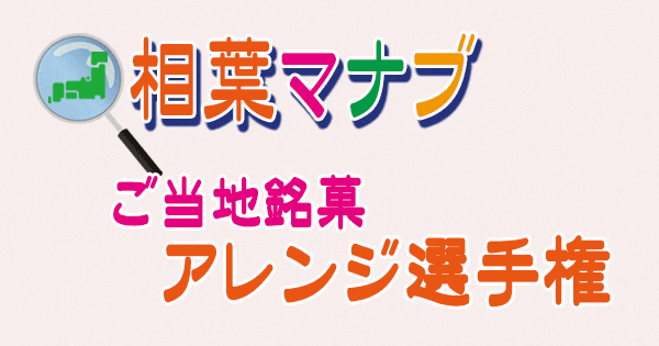 相葉マナブ ご当地銘菓 アレンジ選手権