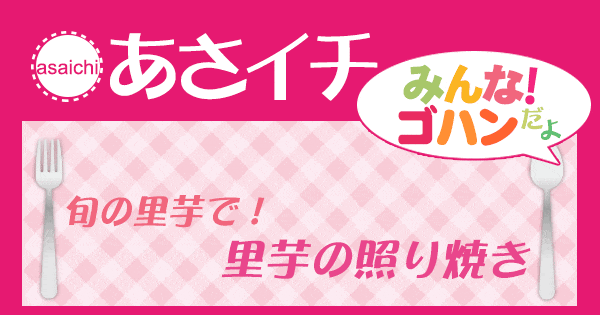 あさイチ みんな！ゴハンだよ 作り方 材料 レシピ 里芋照り焼き