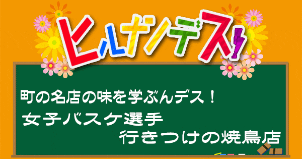 ヒルナンデス 町の名店レシピ 女子バスケ 焼き鳥店