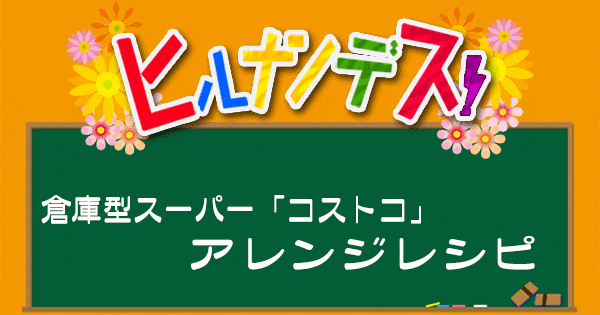 ヒルナンデス レシピ 作り方 コストコアレンジレシピ