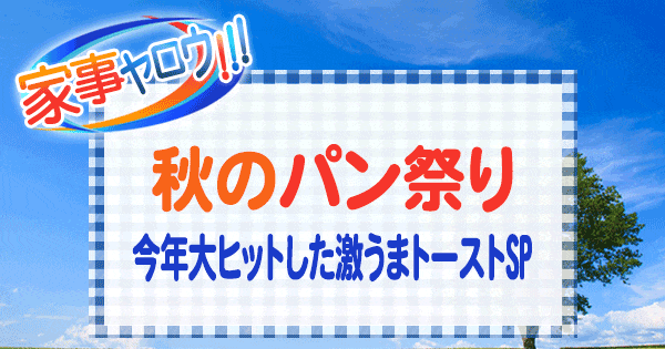 家事ヤロウ 秋のパン祭り 2022 今年大ヒットした激うまトーストSP