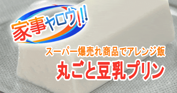 家事ヤロウ スーパー 3大ヒット商品 アレンジ飯 丸ごと豆乳プリン