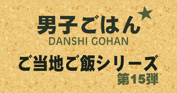 男子ごはん ご当地ご飯シリーズ 第15弾